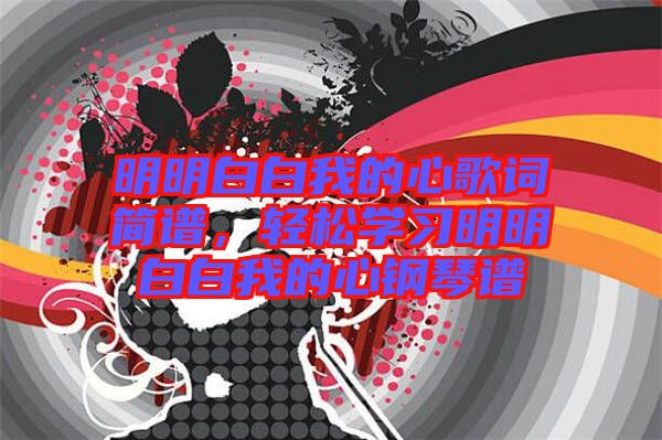 明明白白我的心歌詞簡譜，輕松學習明明白白我的心鋼琴譜