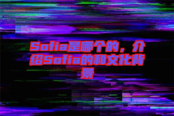 Sofia是哪個的，介紹Sofia的和文化背景