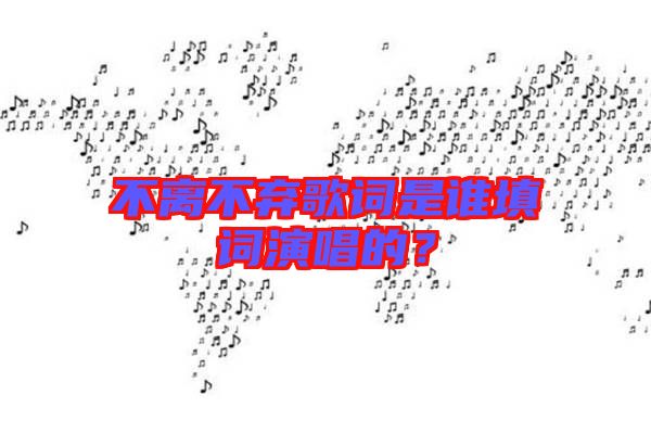 不離不棄歌詞是誰填詞演唱的？