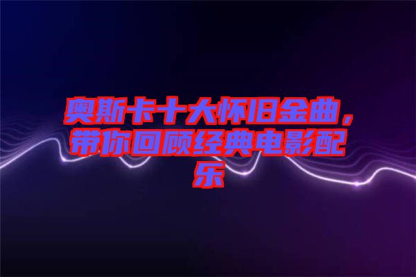 奧斯卡十大懷舊金曲，帶你回顧經典電影配樂