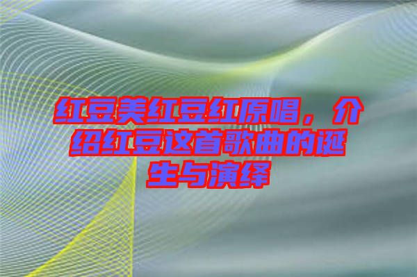 紅豆美紅豆紅原唱，介紹紅豆這首歌曲的誕生與演繹