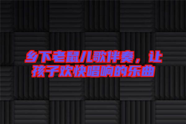 鄉下老鼠兒歌伴奏，讓孩子歡快唱響的樂曲
