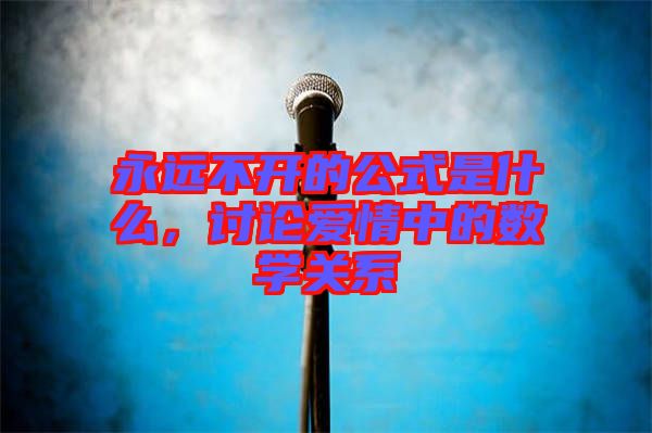 永遠不開的公式是什么，討論愛情中的數學關系