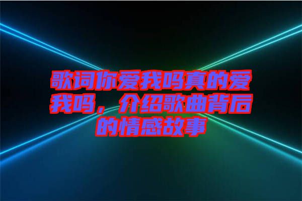 歌詞你愛我嗎真的愛我嗎，介紹歌曲背后的情感故事