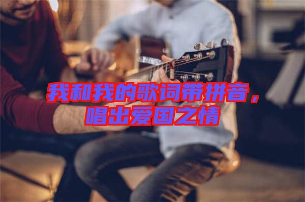 我和我的歌詞帶拼音，唱出愛國之情