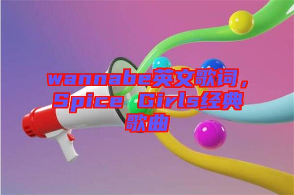 wannabe英文歌詞，Spice Girls經典歌曲