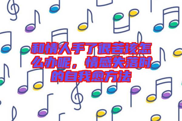 和情人手了很苦該怎么辦呢，情感失落時的自我愈方法