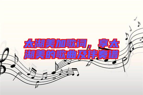 太湖美加歌詞，享太湖美的歌曲及伴奏譜