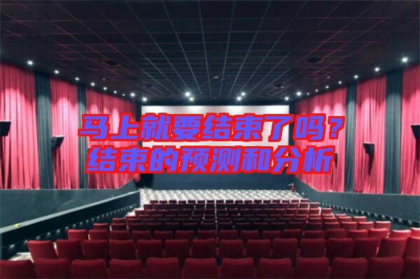 馬上就要結(jié)束了嗎？結(jié)束的預(yù)測(cè)和分析