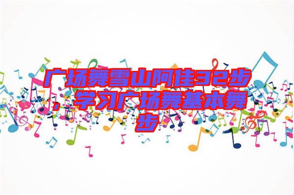 廣場舞雪山阿佳32步，學(xué)習(xí)廣場舞基本舞步