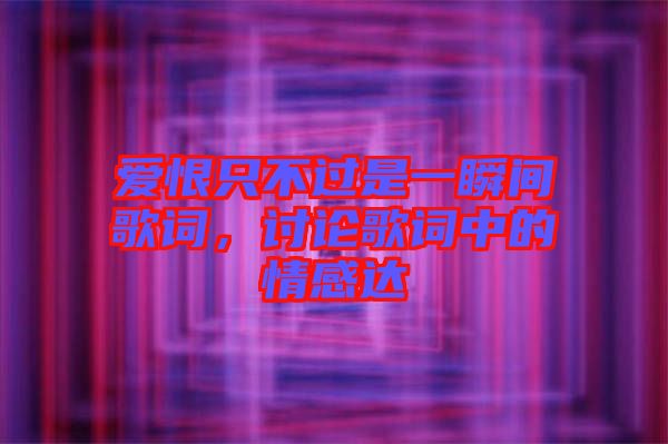 愛恨只不過是一瞬間歌詞，討論歌詞中的情感達