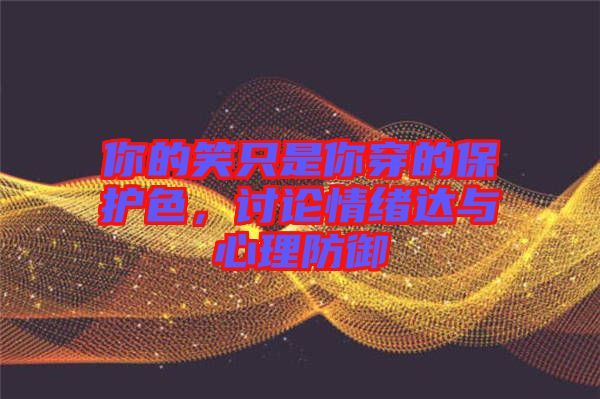 你的笑只是你穿的保護色，討論情緒達與心理防御