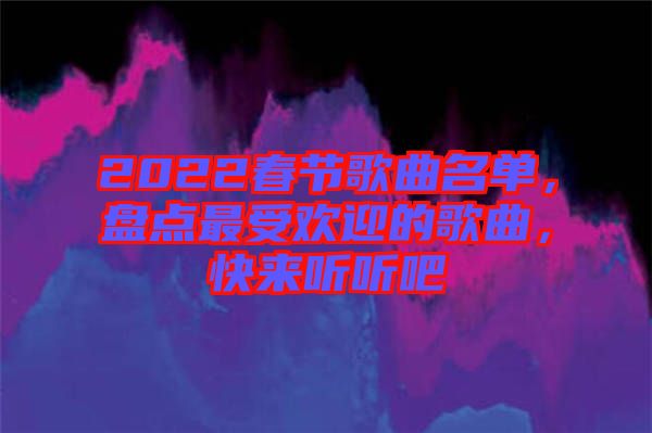 2022春節歌曲名單，盤點最受歡迎的歌曲，快來聽聽吧