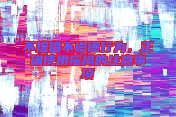 不提倡不道德行為，正確使用搖椅的注意事項