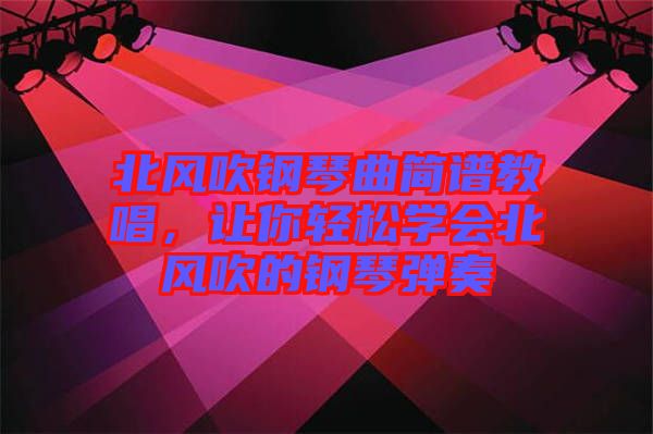 北風吹鋼琴曲簡譜教唱，讓你輕松學(xué)會北風吹的鋼琴彈奏