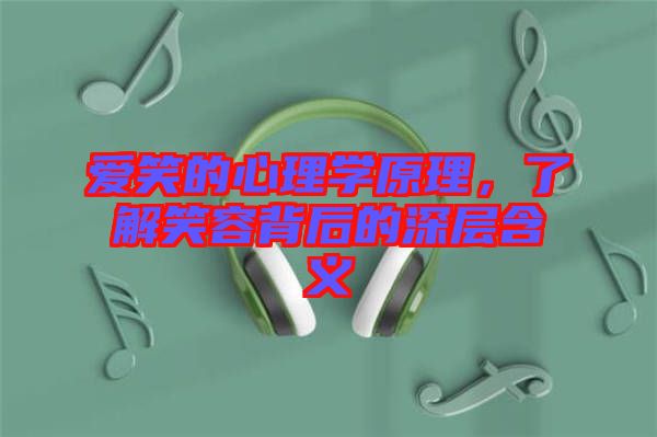 愛笑的心理學原理，了解笑容背后的深層含義