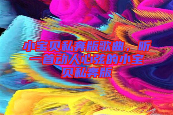 小寶貝私奔版歌曲，聽一首動人心弦的小寶貝私奔版