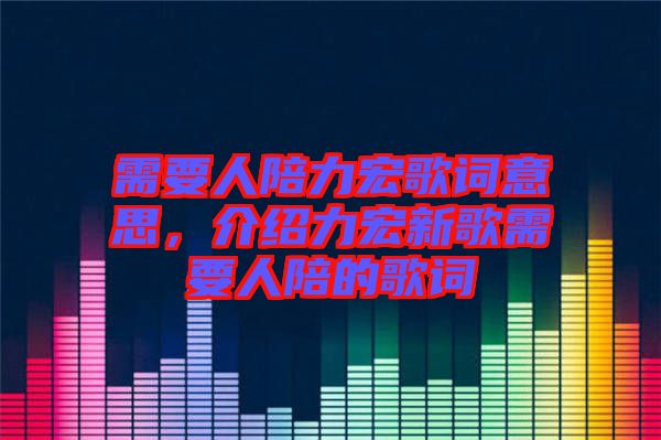 需要人陪力宏歌詞意思，介紹力宏新歌需要人陪的歌詞