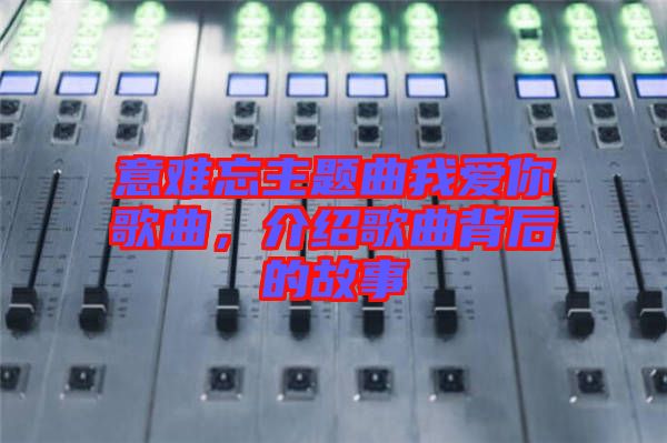 意難忘主題曲我愛你歌曲，介紹歌曲背后的故事