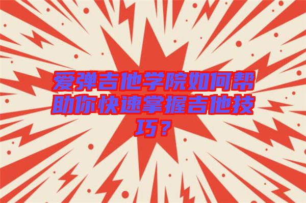 愛彈吉他學院如何幫助你快速掌握吉他技巧？