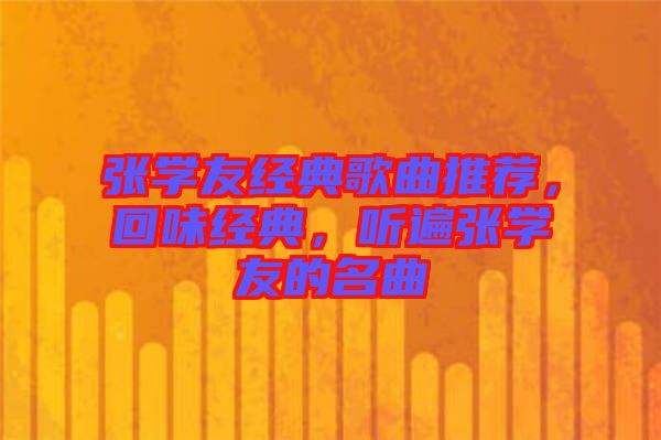 張學(xué)友經(jīng)典歌曲推薦，回味經(jīng)典，聽遍張學(xué)友的名曲