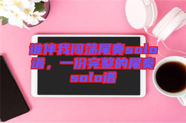 誰伴我闖蕩尾奏solo譜，一份完整的尾奏solo譜