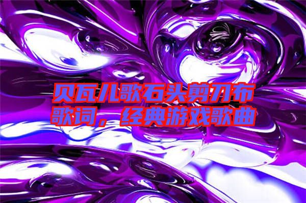 貝瓦兒歌石頭剪刀布歌詞，經典游戲歌曲