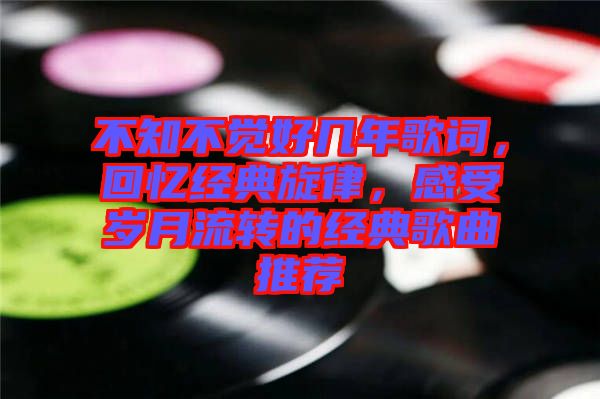 不知不覺好幾年歌詞，回憶經典旋律，感受歲月流轉的經典歌曲推薦