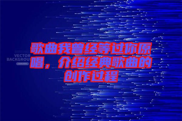 歌曲我曾經等過你原唱，介紹經典歌曲的創作過程