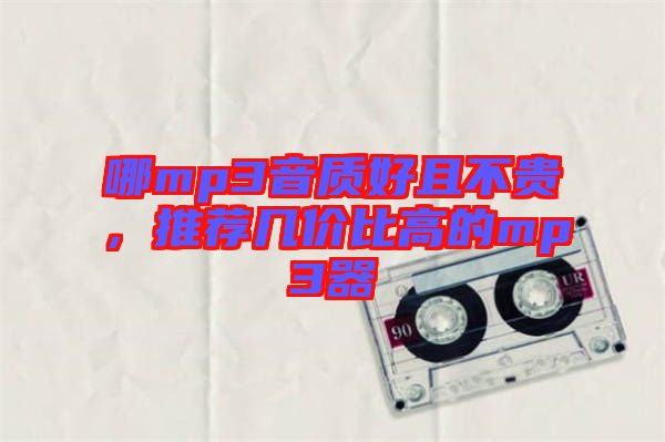 哪mp3音質(zhì)好且不貴，推薦幾價比高的mp3器