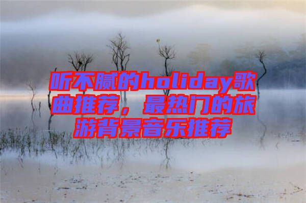 聽不膩的holiday歌曲推薦，最熱門的旅游背景音樂推薦