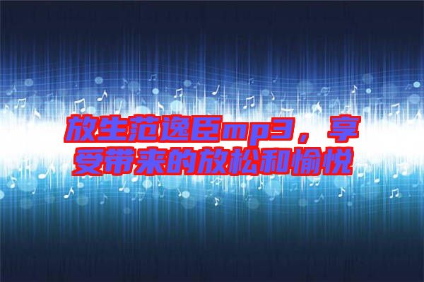 放生范逸臣mp3，享受帶來的放松和愉悅