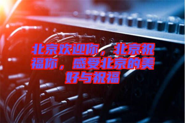 北京歡迎你，北京祝福你，感受北京的美好與祝福