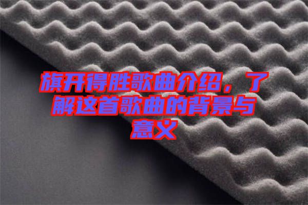 旗開得勝歌曲介紹，了解這首歌曲的背景與意義