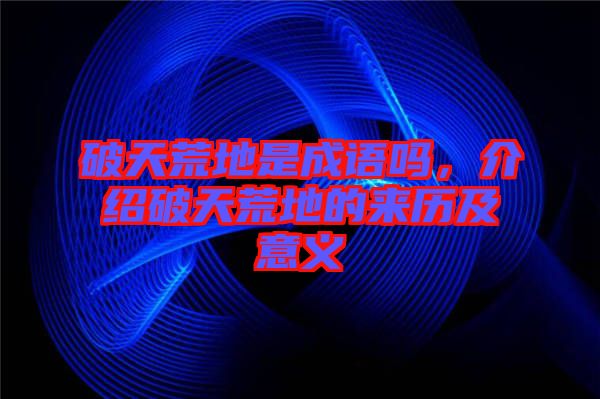 破天荒地是成語嗎，介紹破天荒地的來歷及意義