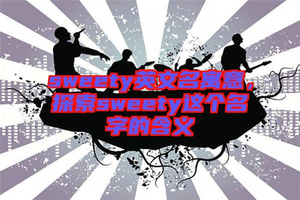 sweety英文名寓意，探索sweety這個名字的含義