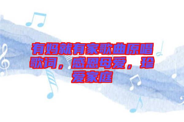 有媽就有家歌曲原唱歌詞，感恩母愛，珍愛家庭