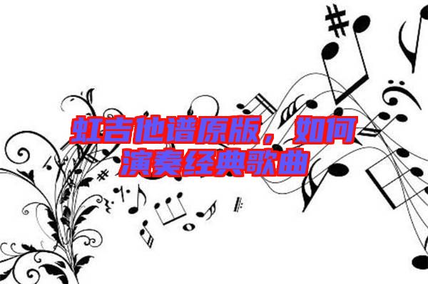 虹吉他譜原版，如何演奏經(jīng)典歌曲