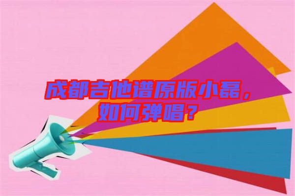 成都吉他譜原版小磊，如何彈唱？