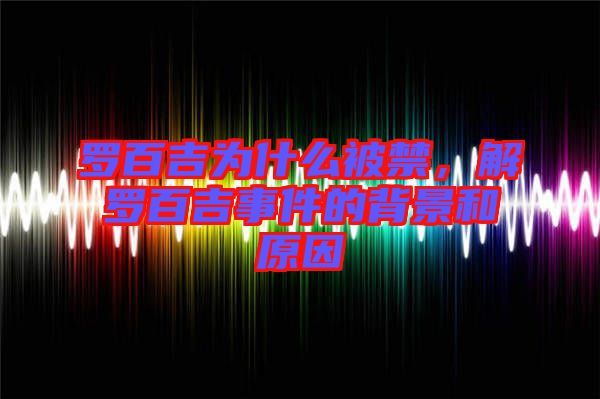 羅百吉為什么被禁，解羅百吉事件的背景和原因