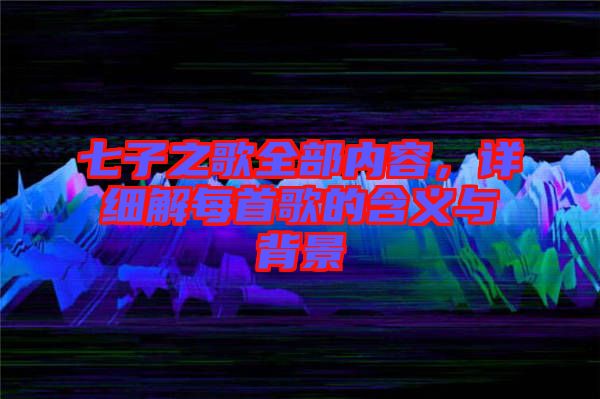 七子之歌全部內(nèi)容，詳細解每首歌的含義與背景