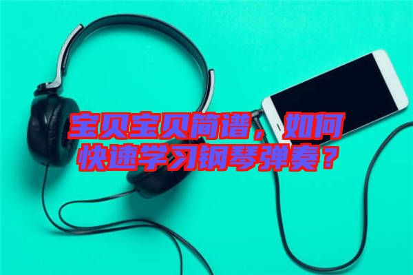 寶貝寶貝簡譜，如何快速學(xué)習(xí)鋼琴彈奏？
