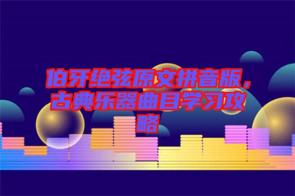 伯牙絕弦原文拼音版，古典樂(lè)器曲目學(xué)習(xí)攻略
