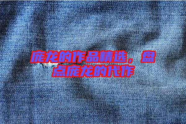 龐龍的作品精選，盤(pán)點(diǎn)龐龍的代作