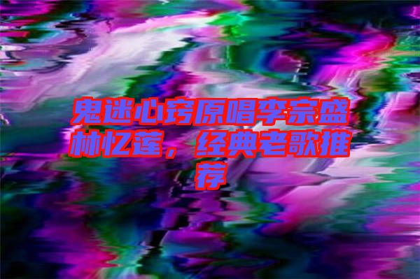 鬼迷心竅原唱李宗盛林憶蓮，經(jīng)典老歌推薦