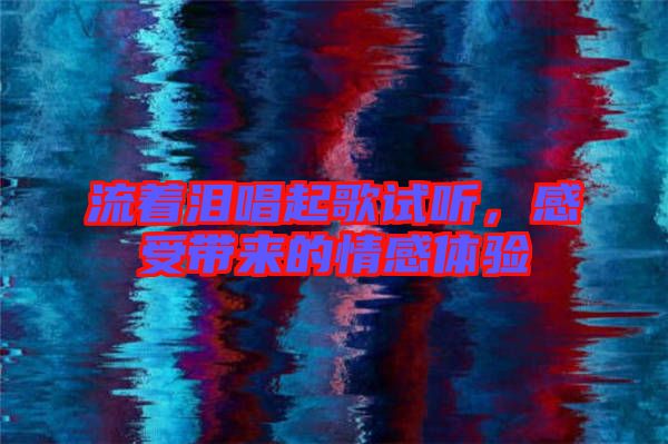 流著淚唱起歌試聽，感受帶來的情感體驗