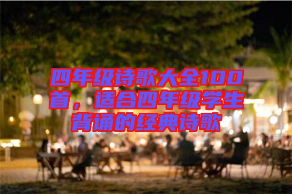 四年級詩歌大全100首，適合四年級學生背誦的經典詩歌