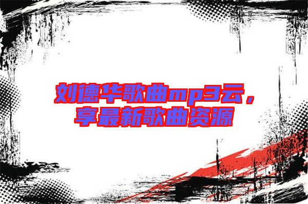 劉德華歌曲mp3云，享最新歌曲資源