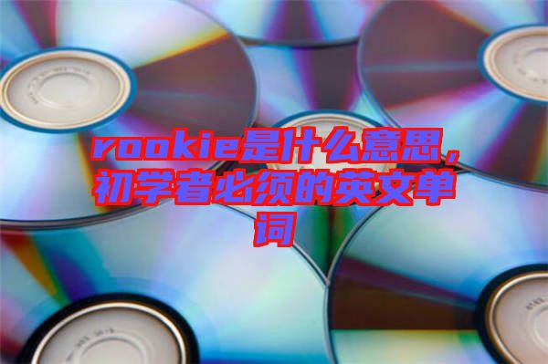 rookie是什么意思，初學(xué)者必須的英文單詞