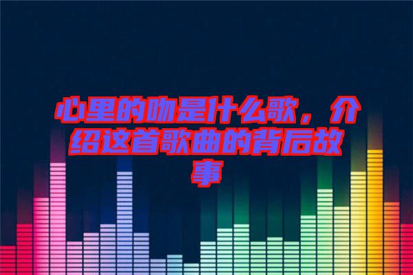 心里的吻是什么歌，介紹這首歌曲的背后故事